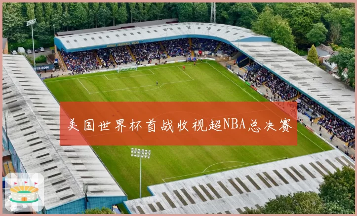 美国世界杯首战收视超NBA总决赛