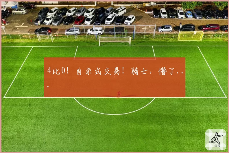 4比0！自杀式交易！骑士，懵了...