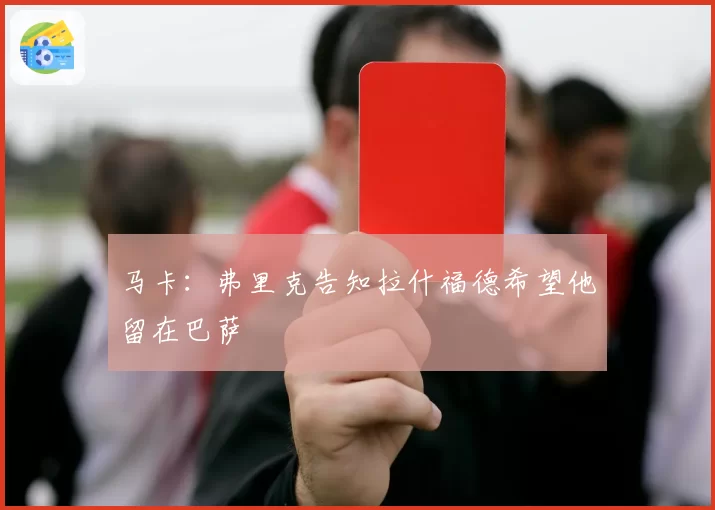 马卡：弗里克告知拉什福德希望他留在巴萨