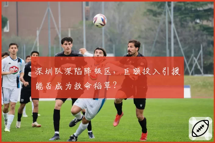 深圳队深陷降级区，巨额投入引援能否成为救命稻草？