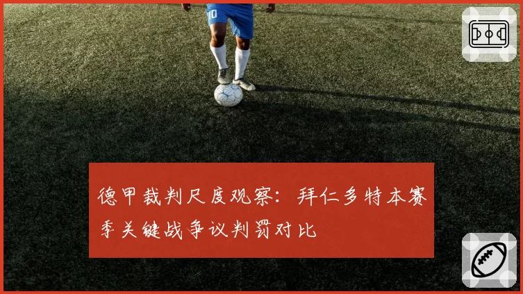 德甲裁判尺度观察：拜仁多特本赛季关键战争议判罚对比
