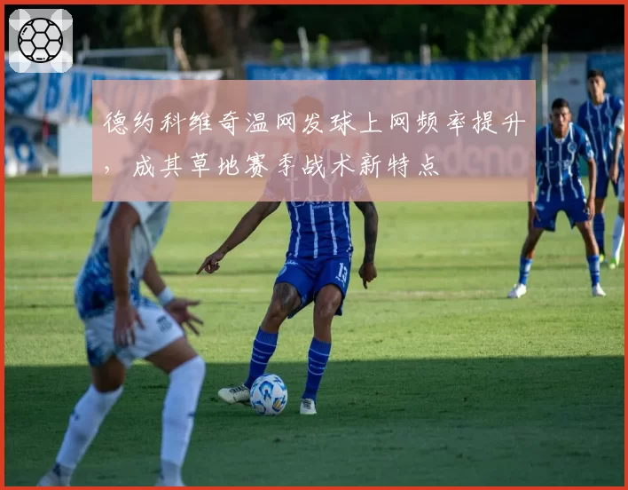 德约科维奇温网发球上网频率提升，成其草地赛季战术新特点