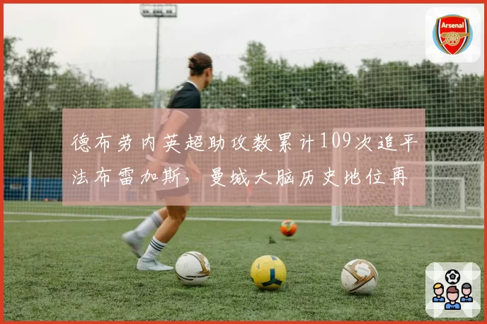 德布劳内英超助攻数累计109次追平法布雷加斯，曼城大脑历史地位再提升