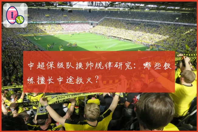 中超保级队换帅规律研究:哪些教练擅长中途救火?