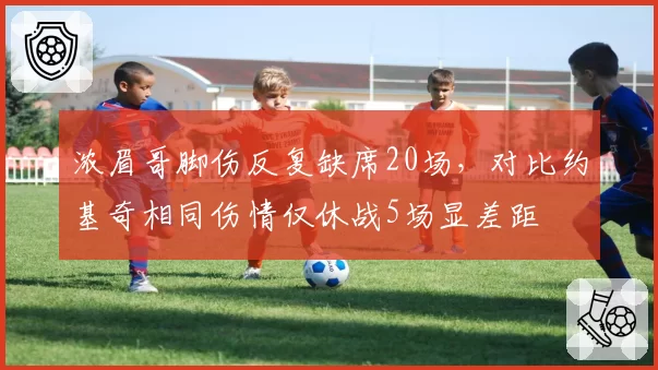 浓眉哥脚伤反复缺席20场，对比约基奇相同伤情仅休战5场显差距