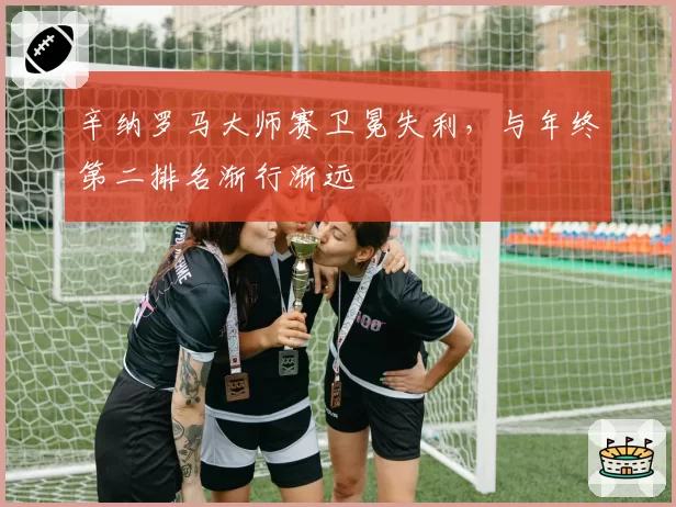 辛纳罗马大师赛卫冕失利，与年终第二排名渐行渐远