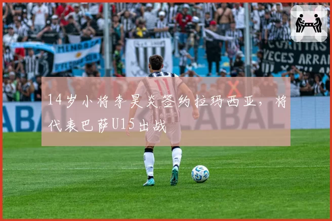 14岁小将李昊炎签约拉玛西亚，将代表巴萨U15出战