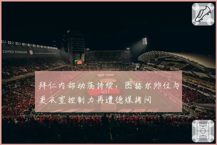 拜仁内部动荡持续，图赫尔帅位与更衣室控制力再遭德媒拷问