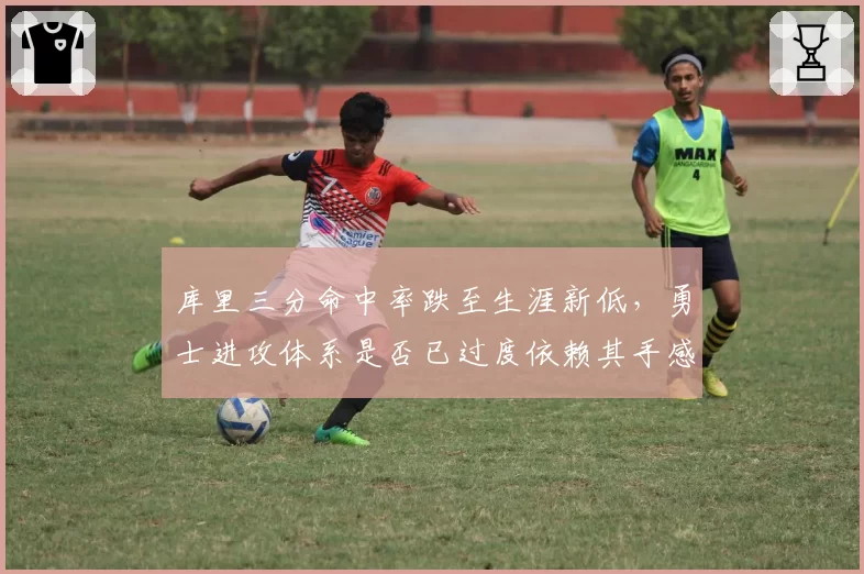 库里三分命中率跌至生涯新低，勇士进攻体系是否已过度依赖其手感？