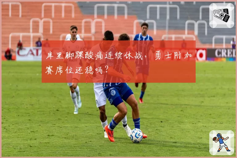 库里脚踝酸痛连续休战,勇士附加赛席位还稳吗?