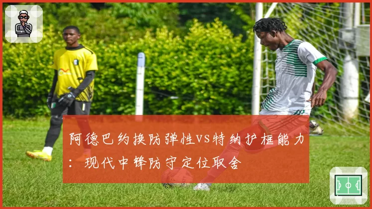 阿德巴约换防弹性vs特纳护框能力：现代中锋防守定位取舍