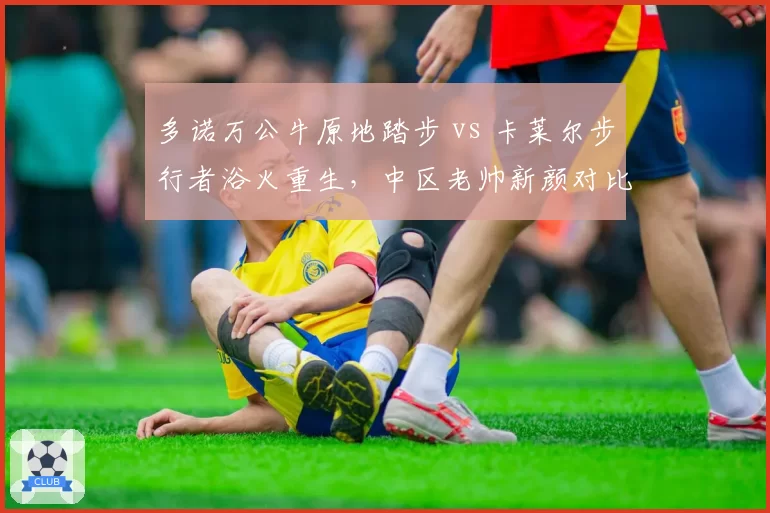 多诺万公牛原地踏步 vs 卡莱尔步行者浴火重生,中区老帅新颜对比