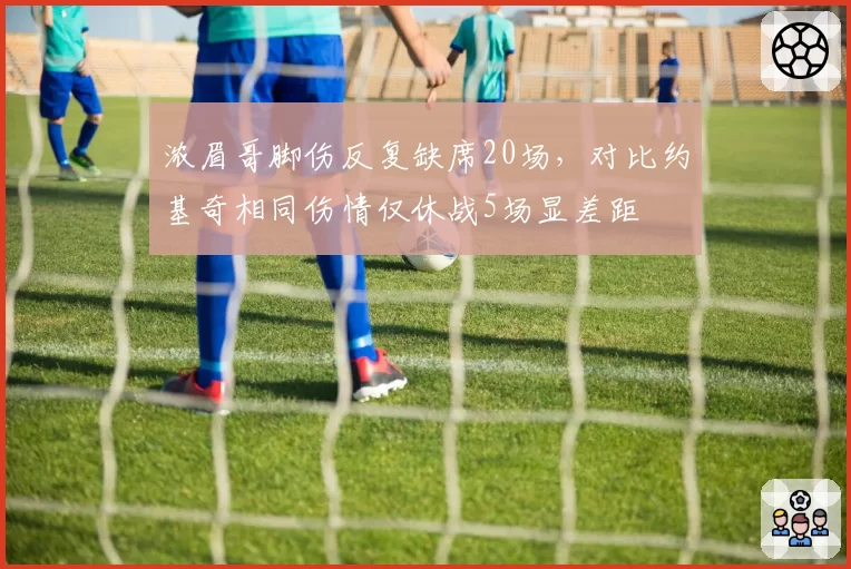 浓眉哥脚伤反复缺席20场，对比约基奇相同伤情仅休战5场显差距