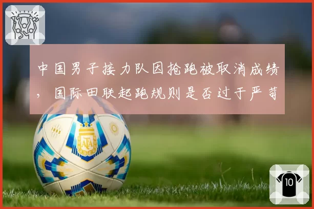 中国男子接力队因抢跑被取消成绩，国际田联起跑规则是否过于严苛？