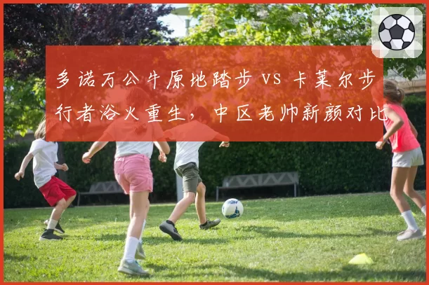 多诺万公牛原地踏步 vs 卡莱尔步行者浴火重生,中区老帅新颜对比