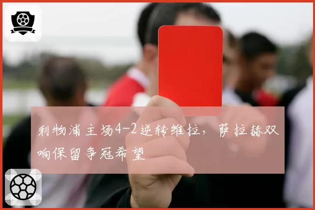 利物浦主场4-2逆转维拉，萨拉赫双响保留争冠希望